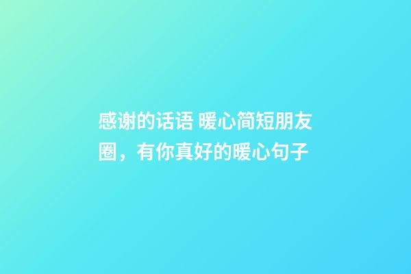 感谢的话语 暖心简短朋友圈，有你真好的暖心句子-第1张-观点-玄机派
